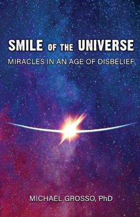 Smile of the Universe: Miracles in an Age of Disbelief by Michael Grosso 9781949501131