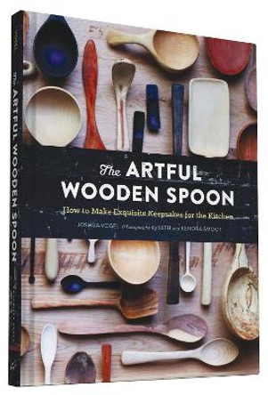 The Artful Wooden Spoon: How to Make Exquisite Keepsakes for the Kitchen by Josh Vogel
