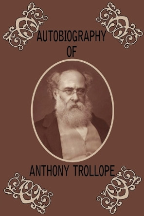 Autobiography of Anthony Trollope by Anthony Trollope 9781604505672