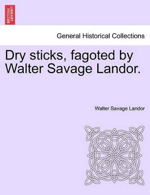 Dry Sticks, Fagoted by Walter Savage Landor. by Walter Savage Landor 9781241176440