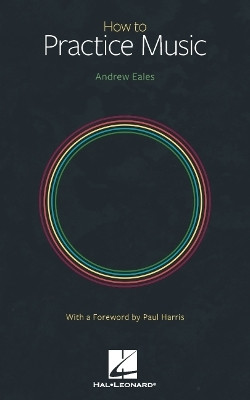 How to Practice Music by Andrew Eales with a Foreword by Paul Harris by Andrew Eales 9781705159613