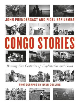 Congo Stories: Battling Five Centuries of Exploitation and Greed by John Prendergast