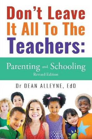 Don't Leave It All to the Teachers: Parenting and Schooling Revised Edition by Edd Dr Dean Alleyne 9781640457997