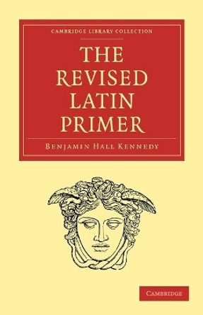 The Revised Latin Primer by Benjamin Hall Kennedy 9781108012362