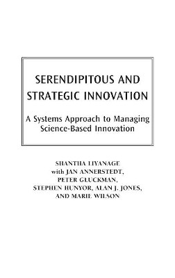 Serendipitous and Strategic Innovation: A Systems Approach to Managing Science-Based Innovation by Shantha Liyanage 9781567204872