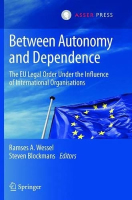 Between Autonomy and Dependence: The EU Legal Order under the Influence of International Organisations by Professor Ramses A. Wessel 9789067049856