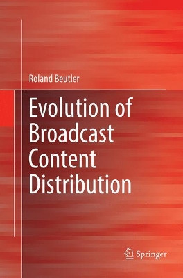 Evolution of Broadcast Content Distribution by Roland Beutler 9783319834115