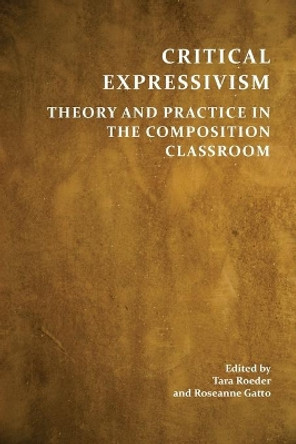Critical Expressivism: Theory and Practice in the Composition Classroom by Tara Roeder 9781602356511