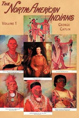 North American Indians: Being Letters and Notes on Their Manners, Customs, and Conditions, Written During Eight Years' Travel Amongst the Wi: v. I by George Catlin 9781582182124