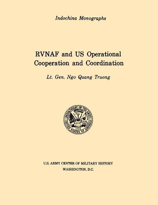 RVNAF and US Operational Cooperation and Coordination (U.S. Army Center for Military History Indochina Monograph Series) by Ngo Quan Truong 9781780392554