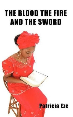 The Blood the Fire and the Sword by Patricia Eze 9781477215463