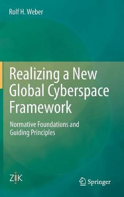 Realizing a New Global Cyberspace Framework: Normative Foundations and Guiding Principles by Rolf H. Weber 9783662446768