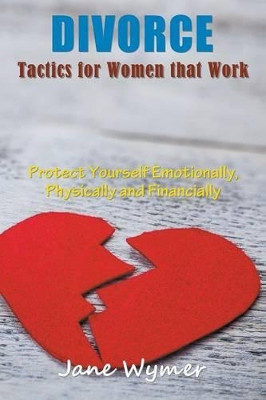 Divorce Tactics for Women That Work: Protect Yourself Emotionally, Physically and Financially by Jane Wymer 9781635017878