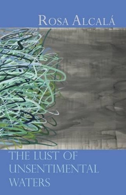 The Lust of Unsentimental Waters by Rosa Alcala 9781848612334