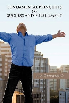 Fundamental Principles of Success and Fulfillment by Emmanuel O Uffoh 9781466959330
