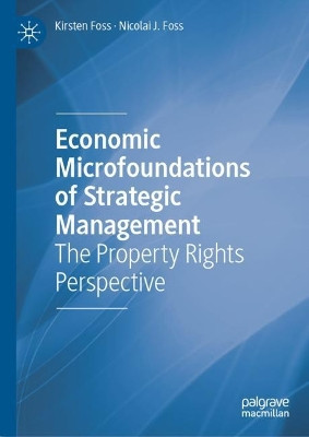 Economic Microfoundations of Strategic Management: The Property Rights Perspective by Nicolai J. Foss 9783031129094