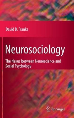 Neurosociology: The Nexus Between Neuroscience and Social Psychology by David D. Franks 9781441955302