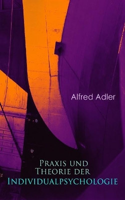 Praxis und Theorie der Individualpsychologie: Zur Einf hrung in die Psychotherapie f r  rzte, Psychologen und Lehrer by Alfred Adler 9788026887621