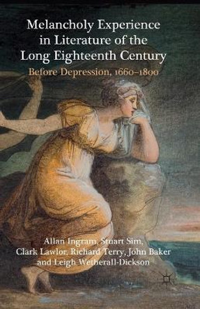 Melancholy Experience in Literature of the Long Eighteenth Century: Before Depression, 1660-1800 by A. Ingram 9781349319497