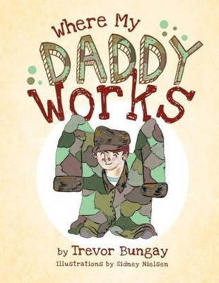 Where My Daddy Works by Trevor Bungay 9781466901094