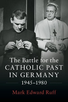 The Battle for the Catholic Past in Germany, 1945-1980 by Mark Edward Ruff 9781316640760
