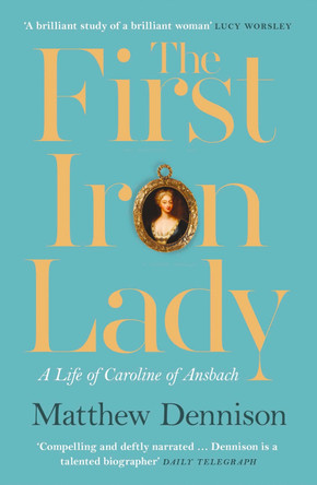 The First Iron Lady: A Life of Caroline of Ansbach by Matthew Dennison 9780008122027