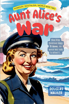 Aunt Alice's War: The Richly Humorous Tale of How War Came to the Sleepy Lancashire Seaside Town of St Anne's by Douglas Walker 9781846831416