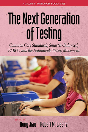 The Next Generation of Testing: Common Core Standards, Smarter-Balanced, PARCC, and the Nationwide Testing Movement by Hong Jiao 9781681233079