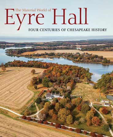 The Material World of Eyre Hall: Revealing Four Centuries of Chesapeake History by  9781911282914