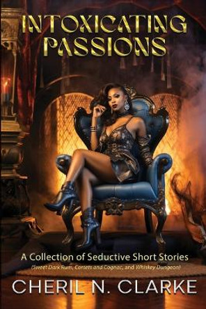 Intoxicating Passions: A Collection of Seductive Short Stories by Cheril N Clarke 9798989522514