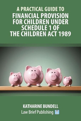 A Practical Guide to Financial Provision for Children under Schedule 1 of the Children Act 1989 by Katharine Bundell 9781912687473