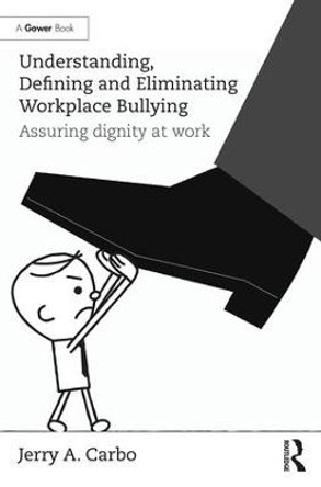 Understanding, Defining and Eliminating Workplace Bullying: Assuring dignity at work by Jerry A. Carbo