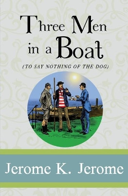 Three Men in a Boat: To Say Nothing of the Dog by Jerome K Jerome 9781951570224