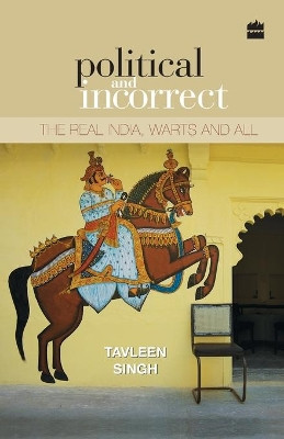 Political and Incorrect: The Real India, Warts and All by Tavleen Singh 9789351362586