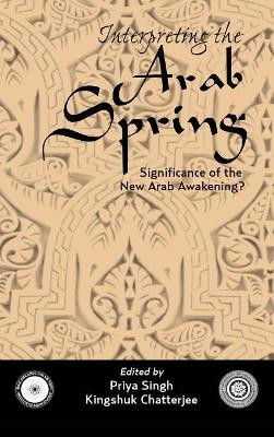 Interpreting the Arab Spring: Significance of the New Arab Awakening? by Priya Singh 9789381904466
