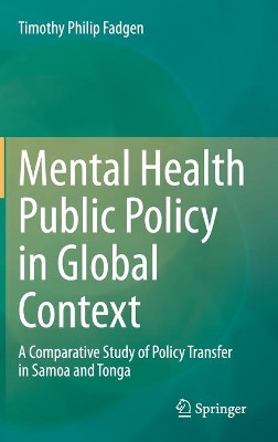 Mental Health Public Policy in Global Context: A Comparative Study of Policy Transfer in Samoa and Tonga by Timothy Philip Fadgen 9789811564789