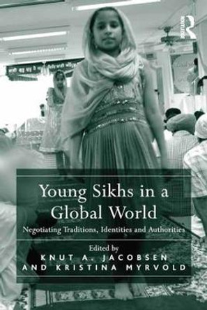 Young Sikhs in a Global World: Negotiating Traditions, Identities and Authorities by Prof Dr Knut A. Jacobsen