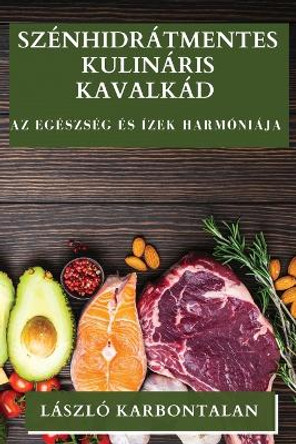 Szénhidrátmentes Kulináris Kavalkád: Az Egészség és Ízek Harmóniája by László Karbontalan 9781835861578