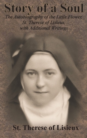 Story of a Soul: The Autobiography of the Little Flower, St. Therese of Lisieux, with Additional Writings by St Therese of Lisieux 9781640322134