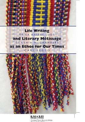 Life Writing and Literary Metissage as an Ethos for Our Times by Erika Hasebe-Ludt 9781433103063