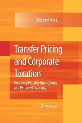 Transfer Pricing and Corporate Taxation: Problems, Practical Implications and Proposed Solutions by Elizabeth King 9781441926784