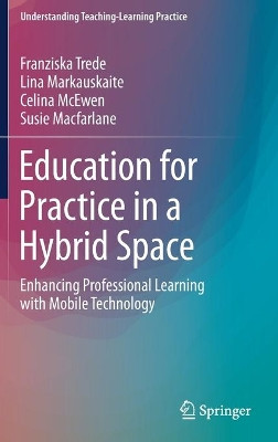 Education for Practice in a Hybrid Space: Enhancing Professional Learning with Mobile Technology by Franziska Trede 9789811374098