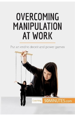 Overcoming Manipulation at Work: Put an end to deceit and power games by 50minutes 9782808000468