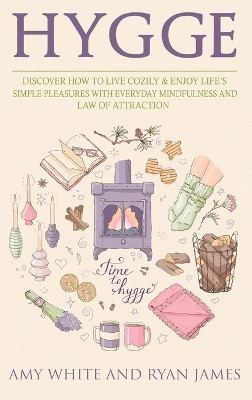 Hygge: 3 Manuscripts - Discover How To Live Cozily & Enjoy Life's Simple Pleasures With Everyday Mindfulness and Law of Attraction by Amy White 9781951754273
