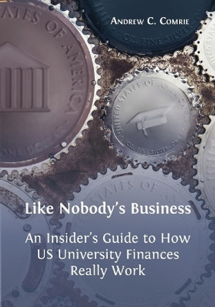 Like Nobody's Business: An Insider's Guide to How US University Finances Really Work by Andrew C Comrie 9781800641075