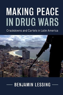 Making Peace in Drug Wars: Crackdowns and Cartels in Latin America by Benjamin Lessing 9781107199637