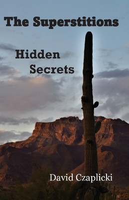The Superstitions Hidden Secrets by David Czaplicki 9781737782421