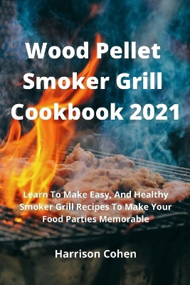 Wood Pellet Smoker Grill Cookbook 2021: Learn To Make Easy, And Healthy Smoker Grill Recipes To Make Your Food Parties Memorable by Daniele Caruso 9781803608464