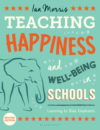 Teaching Happiness and Well-Being in Schools: Learning To Ride Elephants by Ian Morris