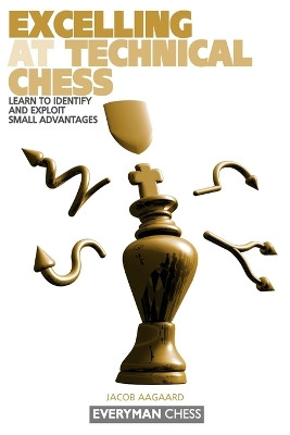Excelling at Technical Chess: Learn to Identify and Exploit Small Advantages by Grandmaster Jacob Aagaard 9781857443646
